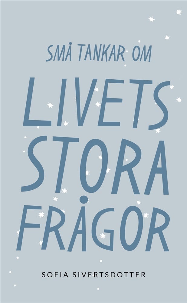 Sofia Sivertsdotter Små tankar om livets stora frågor